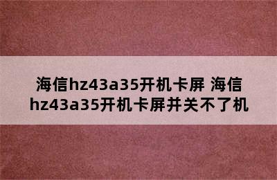 海信hz43a35开机卡屏 海信hz43a35开机卡屏并关不了机